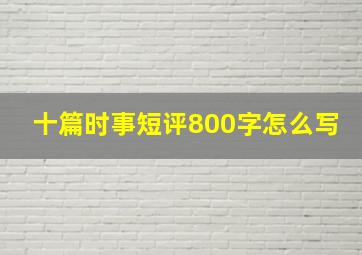 十篇时事短评800字怎么写