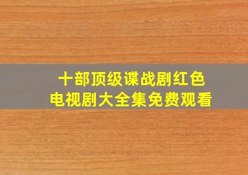 十部顶级谍战剧红色电视剧大全集免费观看