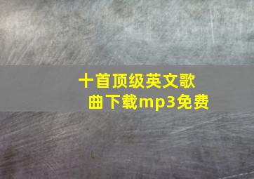 十首顶级英文歌曲下载mp3免费