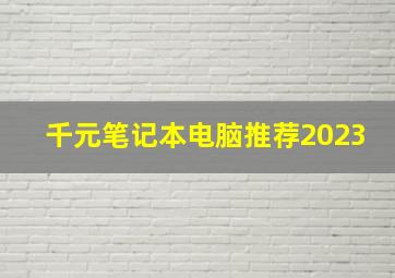 千元笔记本电脑推荐2023