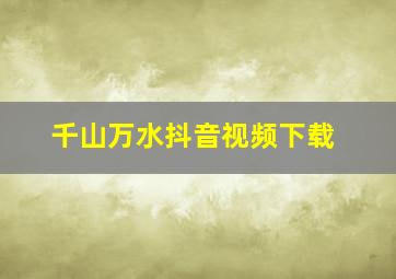 千山万水抖音视频下载