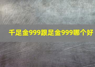 千足金999跟足金999哪个好