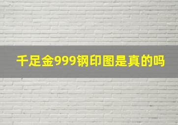 千足金999钢印图是真的吗