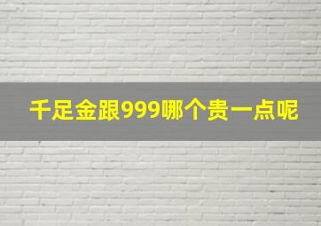 千足金跟999哪个贵一点呢