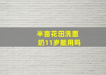 半亩花田洗面奶11岁能用吗