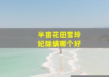 半亩花田雪玲妃除螨哪个好