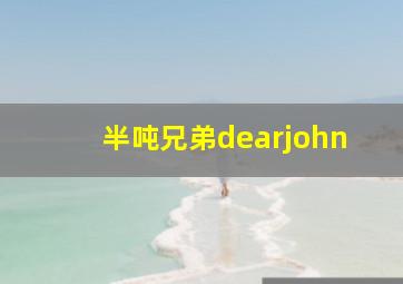 半吨兄弟dearjohn