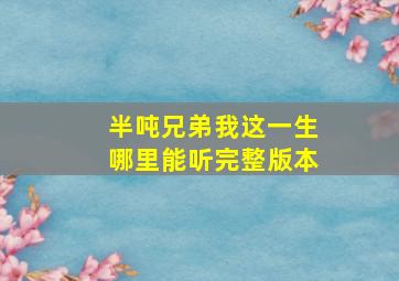 半吨兄弟我这一生哪里能听完整版本