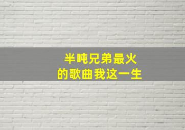 半吨兄弟最火的歌曲我这一生