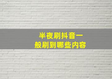 半夜刷抖音一般刷到哪些内容