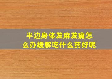 半边身体发麻发痛怎么办缓解吃什么药好呢