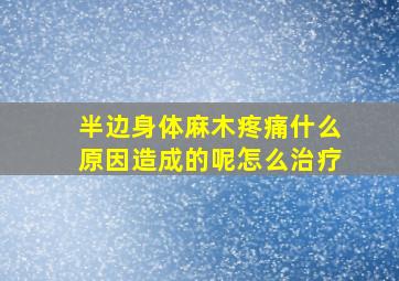 半边身体麻木疼痛什么原因造成的呢怎么治疗