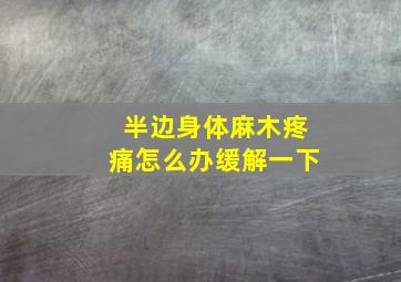 半边身体麻木疼痛怎么办缓解一下