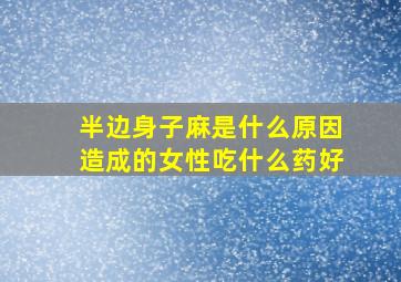 半边身子麻是什么原因造成的女性吃什么药好