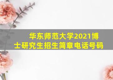 华东师范大学2021博士研究生招生简章电话号码