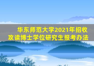 华东师范大学2021年招收攻读博士学位研究生报考办法