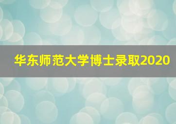 华东师范大学博士录取2020