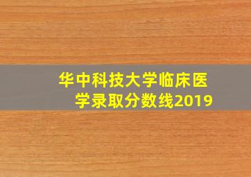 华中科技大学临床医学录取分数线2019