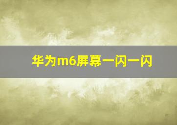 华为m6屏幕一闪一闪