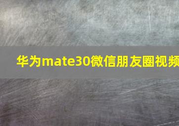 华为mate30微信朋友圈视频