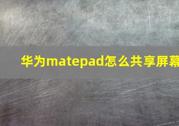 华为matepad怎么共享屏幕