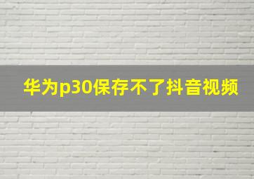 华为p30保存不了抖音视频