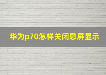 华为p70怎样关闭息屏显示