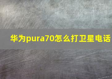 华为pura70怎么打卫星电话