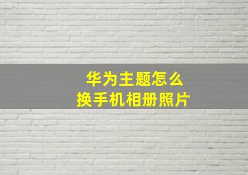 华为主题怎么换手机相册照片