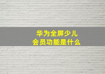 华为全屏少儿会员功能是什么