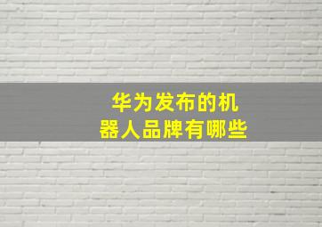 华为发布的机器人品牌有哪些