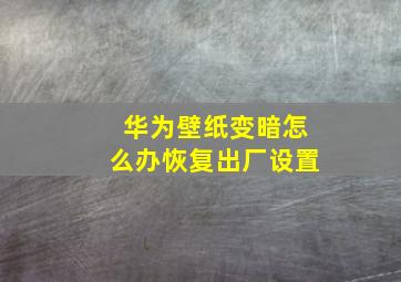 华为壁纸变暗怎么办恢复出厂设置