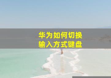 华为如何切换输入方式键盘