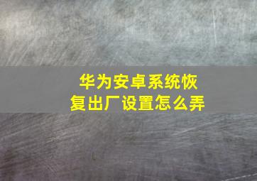 华为安卓系统恢复出厂设置怎么弄