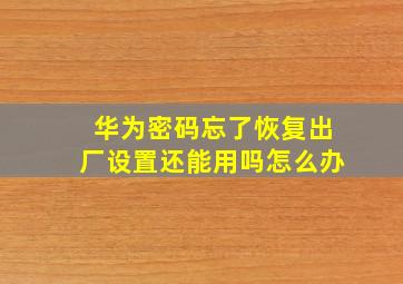 华为密码忘了恢复出厂设置还能用吗怎么办