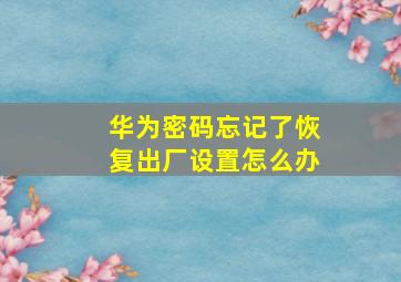 华为密码忘记了恢复出厂设置怎么办