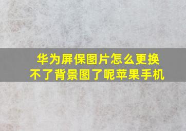 华为屏保图片怎么更换不了背景图了呢苹果手机