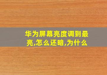 华为屏幕亮度调到最亮,怎么还暗,为什么