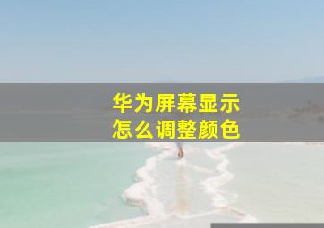 华为屏幕显示怎么调整颜色