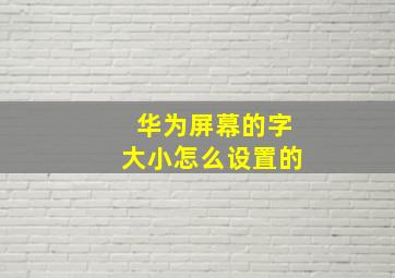 华为屏幕的字大小怎么设置的