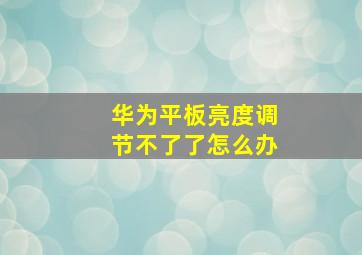 华为平板亮度调节不了了怎么办