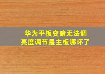 华为平板变暗无法调亮度调节是主板哪坏了