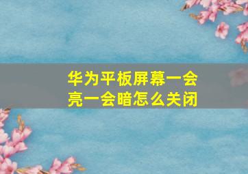 华为平板屏幕一会亮一会暗怎么关闭