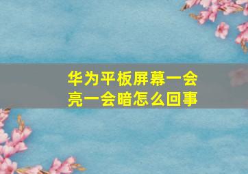 华为平板屏幕一会亮一会暗怎么回事