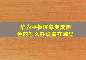 华为平板屏幕变成黑色的怎么办设置在哪里