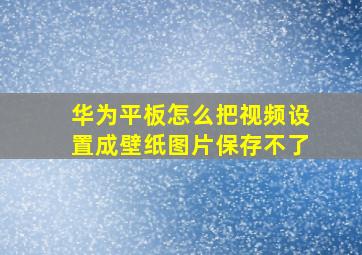 华为平板怎么把视频设置成壁纸图片保存不了