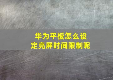 华为平板怎么设定亮屏时间限制呢