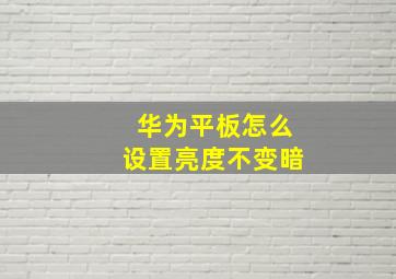 华为平板怎么设置亮度不变暗