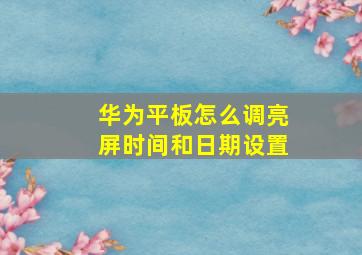 华为平板怎么调亮屏时间和日期设置