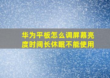 华为平板怎么调屏幕亮度时间长休眠不能使用